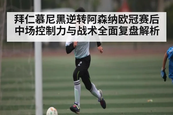 拜仁慕尼黑逆转阿森纳欧冠赛后中场控制力与战术全面复盘解析 | kaiyun