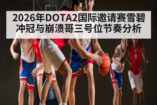 2026年DOTA2国际邀请赛雪碧冲冠与崩溃哥三号位节奏分析