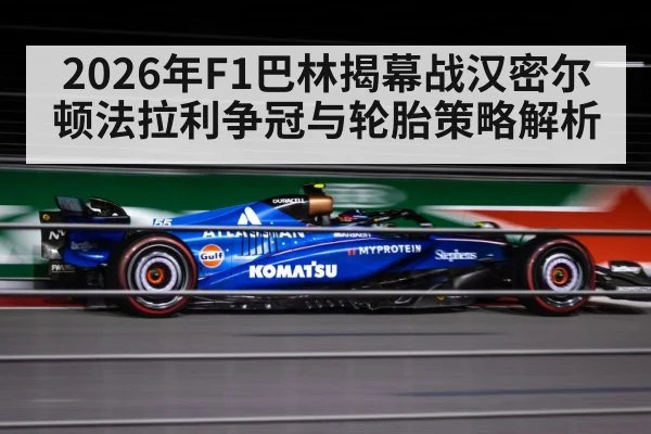2026年F1巴林揭幕战汉密尔顿法拉利争冠与轮胎策略解析