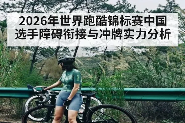 2026年世界跑酷锦标赛中国选手障碍衔接与冲牌实力分析